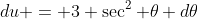 du = 3 \sec^2 \theta d\theta
