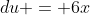 du = 6x
