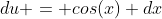 du = cos(x) dx