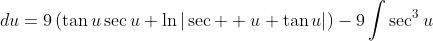 9\int\sec^3{u}\;du=9\left(\tan{u}\sec{u}+\ln{|\sec  {u}+\tan{u}|}\right)-9\int\sec^3{u}