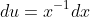 du=x^{-1}dx