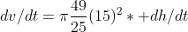 dv/dt=\pi\frac{49}{25}(15)^2* dh/dt