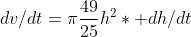 dv/dt=\pi\frac{49}{25}h^2* dh/dt