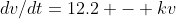 dv/dt=12.2 - kv