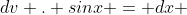dv . sinx = dx 