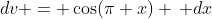 dv = \cos(\pi x) \, dx