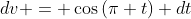 dv = \cos\left(\pi t\right) dt