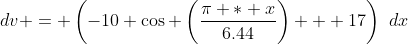 dv = \left(-10 \cos \left(\frac{\pi * x}{6.44}\right) + 17\right)\,\,dx