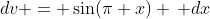 dv = \sin(\pi x) \, dx