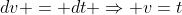 dv = dt \Rightarrow v=t