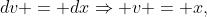 dv = dx\Rightarrow v = x,