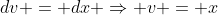 dv = dx \Rightarrow v = x