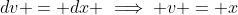 dv = dx \implies v = x