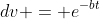 dv = e^{-bt}~dt