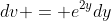 dv = e^{2y}dy