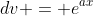 dv = e^{ax}~dx