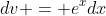 dv = e^xdx