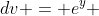 dv = e^y ~ dy \implies v = e^y