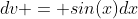 dv = sin(x)dx