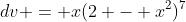 dv = x(2 - x^2)^7