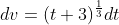 dv=(t+3)^{\frac{1}{3}}dt