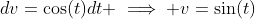dv=\cos(t)dt \implies v=\sin(t)