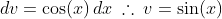 dv=\cos(x)\,dx\:\therefore\:v=\sin(x)