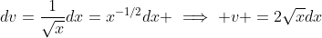 dv=\frac{1}{\sqrt{x}}dx=x^{-1/2}dx \implies v =2\sqrt{x}dx