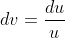 dv=\frac{du}{u}
