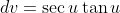 dv=\sec{u}\tan{u}