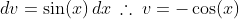 dv=\sin(x)\,dx\:\therefore\:v=-\cos(x)
