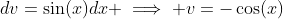 dv=\sin(x)dx \implies v=-\cos(x)