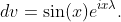 dv=\sin(x)e^{ix\lambda}.