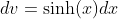 dv=\sinh(x)dx