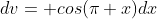 dv= cos(\pi x)dx