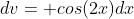 dv= cos(2x)dx