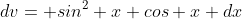 dv= sin^2 x cos x dx