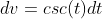 dv=csc(t)dt