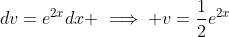 dv=e^{2x}dx \implies v=\frac{1}{2}e^{2x}