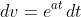 dv=e^{at}\,dt