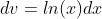 dv=ln(x)dx