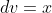 dv=x