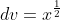 dv=x^\frac{1}{2}\