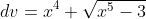dv=x^4 \sqrt{x^5-3}