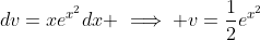 dv=xe^{x^2}dx \implies v=\frac{1}{2}e^{x^2}