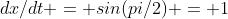 dx/dt = sin(pi/2) = 1