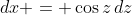 dx = \cos{z}\,dz