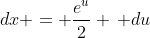 dx = \frac{e^u}{2} \, du