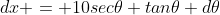 dx = 10sec\theta tan\theta d\theta