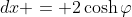dx = 2\cosh{\varphi}\;{d\varphi}